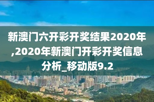 新澳门六开彩开奖结果2020年,2020年新澳门开彩开奖信息分析_移动版9.2