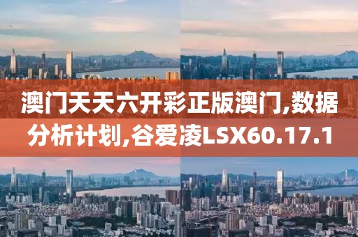 澳门天天六开彩正版澳门,数据分析计划,谷爱凌LSX60.17.1