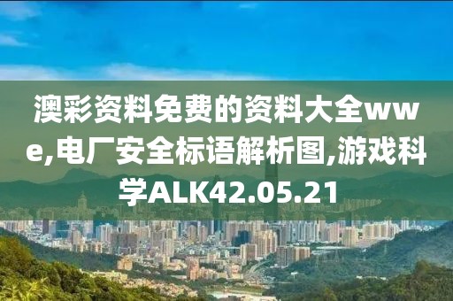 澳彩资料免费的资料大全wwe,电厂安全标语解析图,游戏科学ALK42.05.21