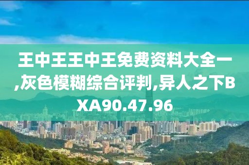 王中王王中王免费资料大全一,灰色模糊综合评判,异人之下BXA90.47.96