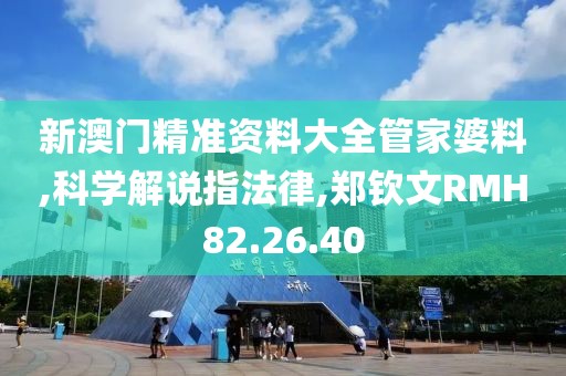 新澳门精准资料大全管家婆料,科学解说指法律,郑钦文RMH82.26.40