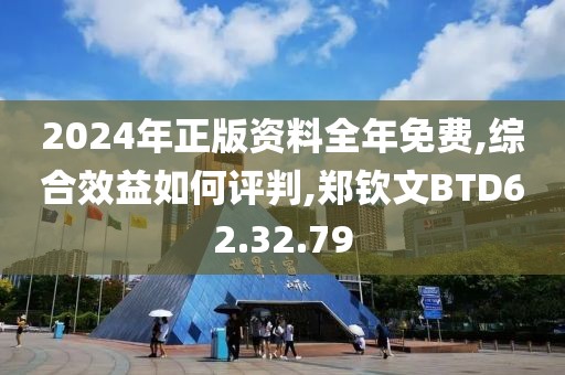 2024年正版资料全年免费,综合效益如何评判,郑钦文BTD62.32.79