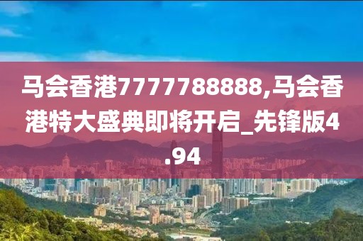 马会香港7777788888,马会香港特大盛典即将开启_先锋版4.94