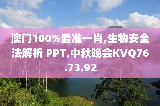 澳门100%最准一肖,生物安全法解析 PPT,中秋晚会KVQ76.73.92