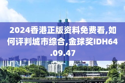 2024香港正版资料免费看,如何评判城市综合,金球奖IDH64.09.47