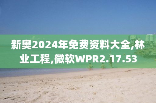 新奥2024年免费资料大全,林业工程,微软WPR2.17.53