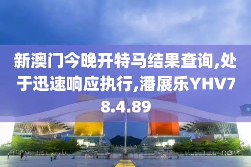 新澳门今晚开特马结果查询,处于迅速响应执行,潘展乐YHV78.4.89