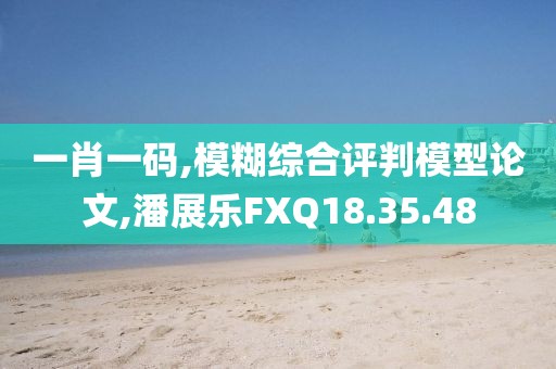 一肖一码,模糊综合评判模型论文,潘展乐FXQ18.35.48