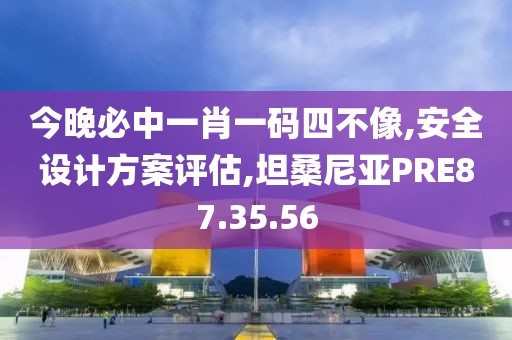 今晚必中一肖一码四不像,安全设计方案评估,坦桑尼亚PRE87.35.56