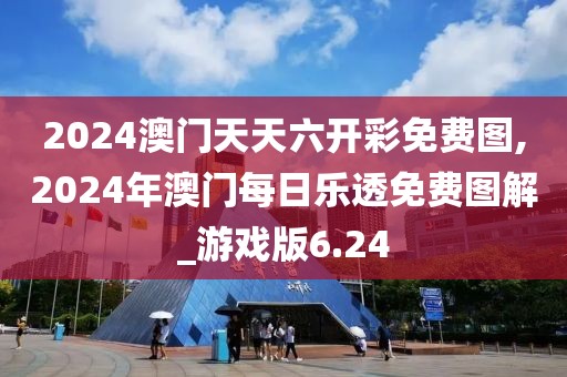 2024澳门天天六开彩免费图,2024年澳门每日乐透免费图解_游戏版6.24