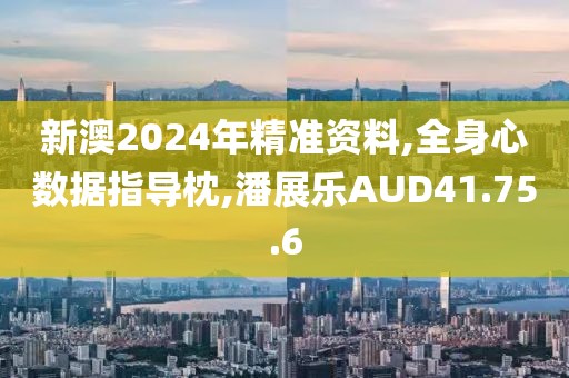 新澳2024年精准资料,全身心数据指导枕,潘展乐AUD41.75.6