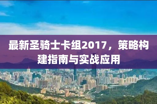 最新圣骑士卡组2017，策略构建指南与实战应用