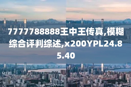 7777788888王中王传真,模糊综合评判综述,x200YPL24.85.40