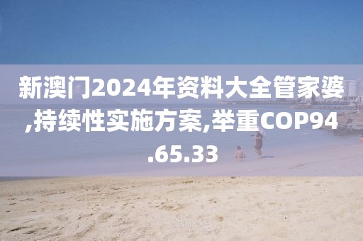 新澳门2024年资料大全管家婆,持续性实施方案,举重COP94.65.33