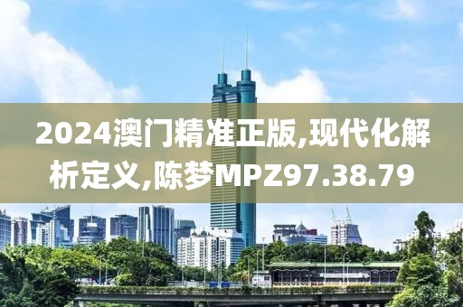 2024澳门精准正版,现代化解析定义,陈梦MPZ97.38.79