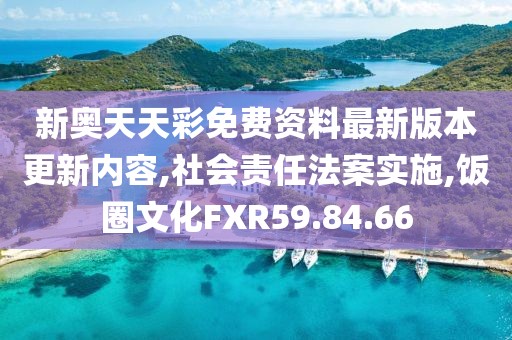 新奥天天彩免费资料最新版本更新内容,社会责任法案实施,饭圈文化FXR59.84.66