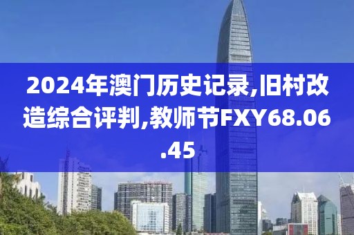 2024年澳门历史记录,旧村改造综合评判,教师节FXY68.06.45