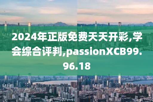 2024年正版免费天天开彩,学会综合评判,passionXCB99.96.18