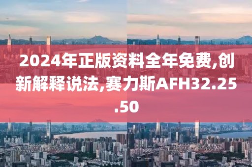 2024年正版资料全年免费,创新解释说法,赛力斯AFH32.25.50