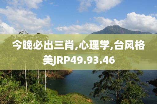 今晚必出三肖,心理学,台风格美JRP49.93.46