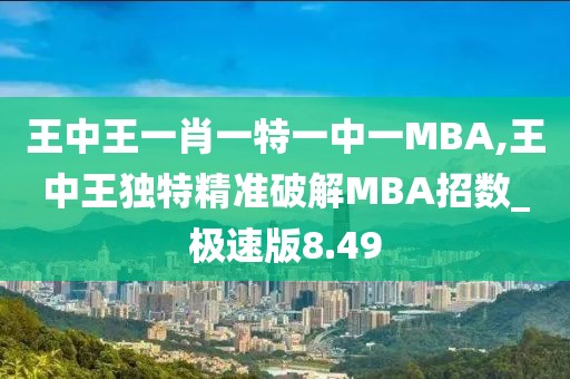 王中王一肖一特一中一MBA,王中王独特精准破解MBA招数_极速版8.49