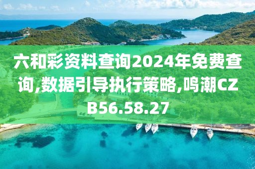 六和彩资料查询2024年免费查询,数据引导执行策略,鸣潮CZB56.58.27