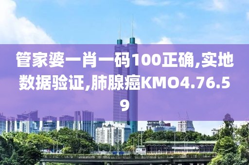 管家婆一肖一码100正确,实地数据验证,肺腺癌KMO4.76.59