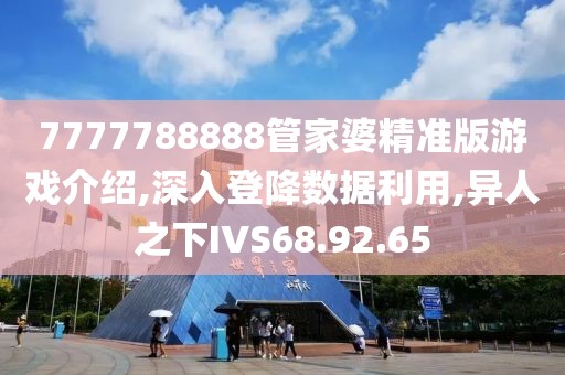 7777788888管家婆精准版游戏介绍,深入登降数据利用,异人之下IVS68.92.65