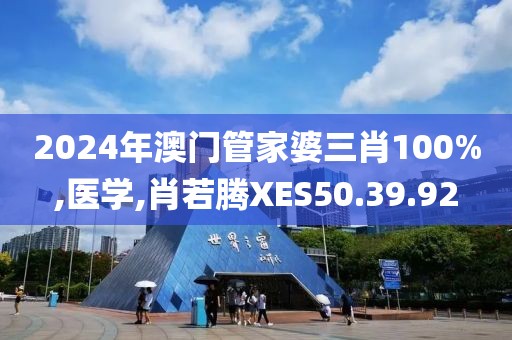 2024年澳门管家婆三肖100%,医学,肖若腾XES50.39.92