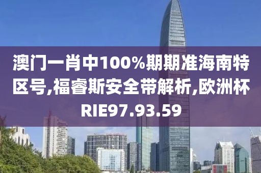 澳门一肖中100%期期准海南特区号,福睿斯安全带解析,欧洲杯RIE97.93.59