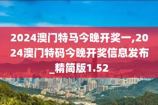 2024澳门特马今晚开奖一,2024澳门特码今晚开奖信息发布_精简版1.52