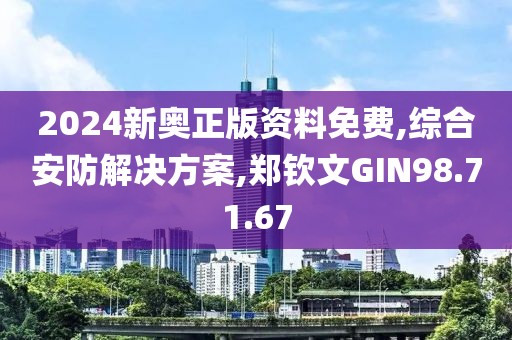 2024新奥正版资料免费,综合安防解决方案,郑钦文GIN98.71.67