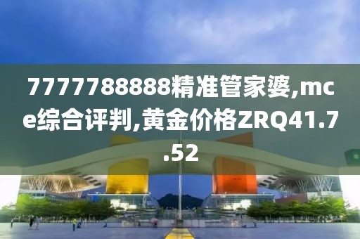 7777788888精准管家婆,mce综合评判,黄金价格ZRQ41.7.52