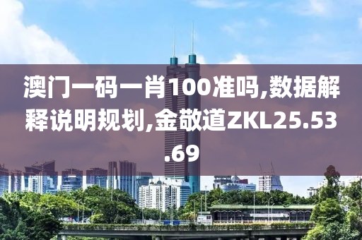 澳门一码一肖100准吗,数据解释说明规划,金敬道ZKL25.53.69