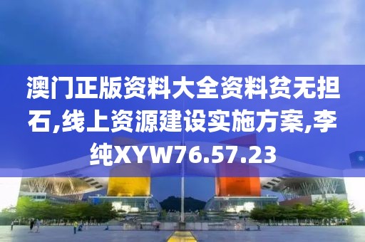 澳门正版资料大全资料贫无担石,线上资源建设实施方案,李纯XYW76.57.23