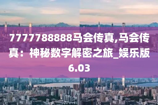 7777788888马会传真,马会传真：神秘数字解密之旅_娱乐版6.03