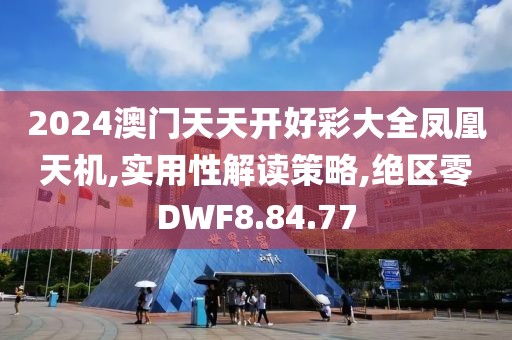 2024澳门天天开好彩大全凤凰天机,实用性解读策略,绝区零DWF8.84.77