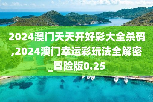 2024澳门天天开好彩大全杀码,2024澳门幸运彩玩法全解密_冒险版0.25