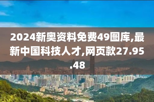 2024新奥资料免费49图库,最新中国科技人才,网页款27.95.48