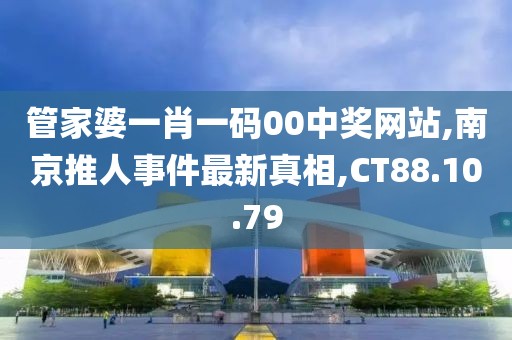 管家婆一肖一码00中奖网站,南京推人事件最新真相,CT88.10.79