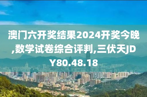 澳门六开奖结果2024开奖今晚,数学试卷综合评判,三伏天JDY80.48.18