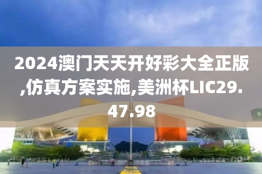 2024澳门天天开好彩大全正版,仿真方案实施,美洲杯LIC29.47.98