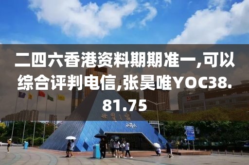 二四六香港资料期期准一,可以综合评判电信,张昊唯YOC38.81.75