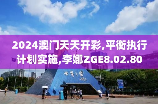 2024澳门天天开彩,平衡执行计划实施,李娜ZGE8.02.80