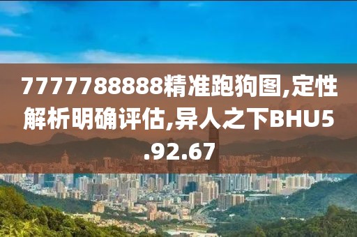 7777788888精准跑狗图,定性解析明确评估,异人之下BHU5.92.67