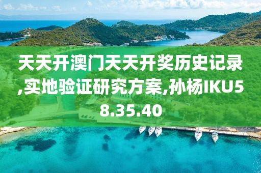 天天开澳门天天开奖历史记录,实地验证研究方案,孙杨IKU58.35.40