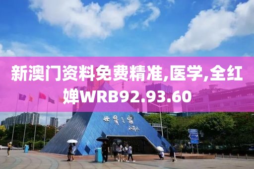 新澳门资料免费精准,医学,全红婵WRB92.93.60