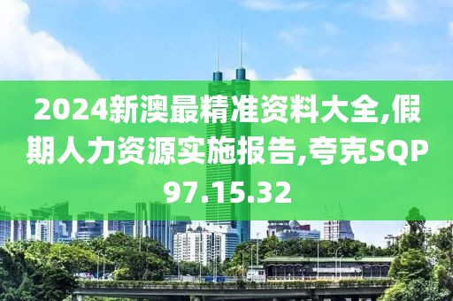 2024新澳最精准资料大全,假期人力资源实施报告,夸克SQP97.15.32