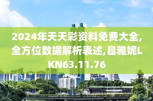 2024年天天彩资料免费大全,全方位数据解析表述,昌雅妮LKN63.11.76