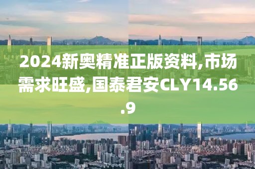 2024新奥精准正版资料,市场需求旺盛,国泰君安CLY14.56.9